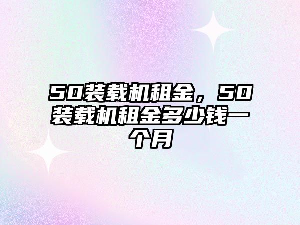 50裝載機(jī)租金，50裝載機(jī)租金多少錢一個(gè)月