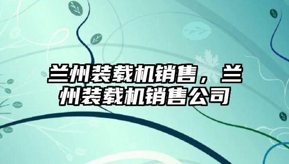 蘭州裝載機(jī)銷售，蘭州裝載機(jī)銷售公司