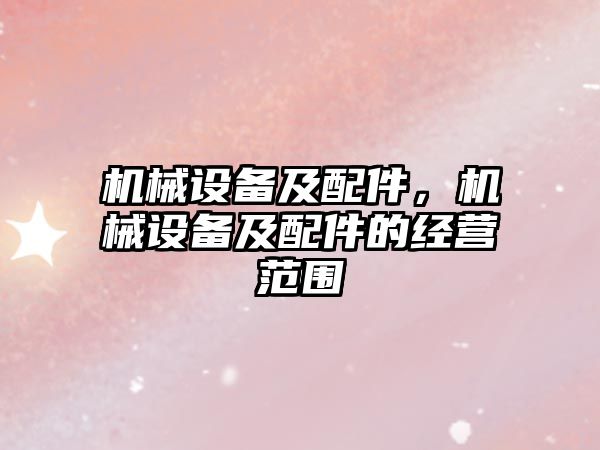 機(jī)械設(shè)備及配件，機(jī)械設(shè)備及配件的經(jīng)營(yíng)范圍