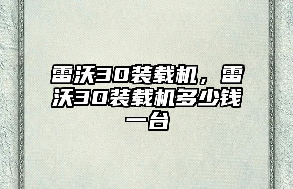 雷沃30裝載機(jī)，雷沃30裝載機(jī)多少錢(qián)一臺(tái)