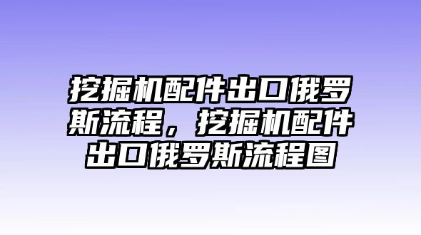 挖掘機(jī)配件出口俄羅斯流程，挖掘機(jī)配件出口俄羅斯流程圖
