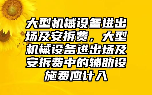 大型機(jī)械設(shè)備進(jìn)出場(chǎng)及安拆費(fèi)，大型機(jī)械設(shè)備進(jìn)出場(chǎng)及安拆費(fèi)中的輔助設(shè)施費(fèi)應(yīng)計(jì)入