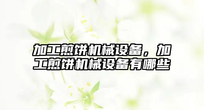 加工煎餅機(jī)械設(shè)備，加工煎餅機(jī)械設(shè)備有哪些