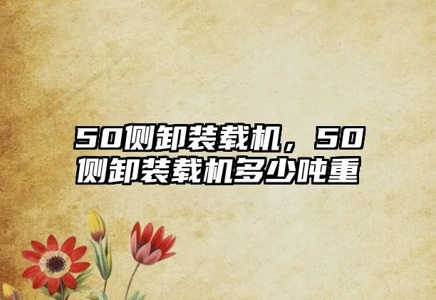 50側(cè)卸裝載機(jī)，50側(cè)卸裝載機(jī)多少噸重