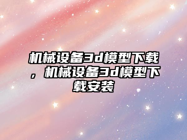 機械設(shè)備3d模型下載，機械設(shè)備3d模型下載安裝