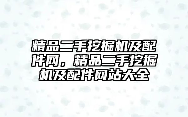 精品二手挖掘機及配件網(wǎng)，精品二手挖掘機及配件網(wǎng)站大全
