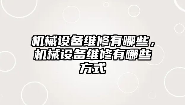 機(jī)械設(shè)備維修有哪些，機(jī)械設(shè)備維修有哪些方式