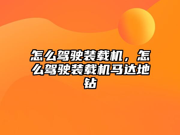 怎么駕駛裝載機(jī)，怎么駕駛裝載機(jī)馬達(dá)地鉆