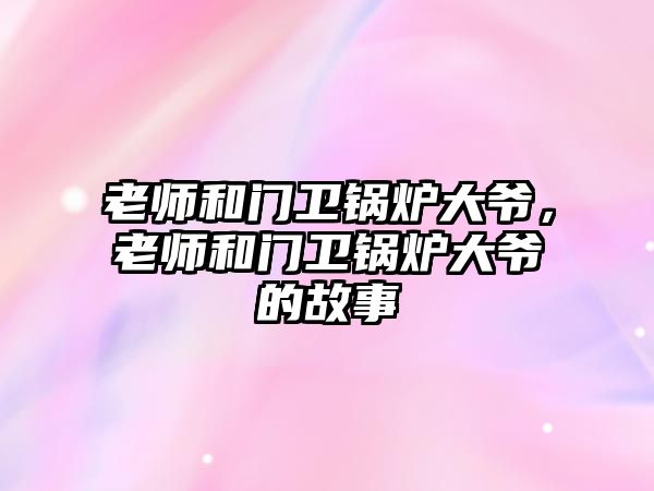 老師和門衛(wèi)鍋爐大爺，老師和門衛(wèi)鍋爐大爺?shù)墓适?/>	
								</i>
								<p class=