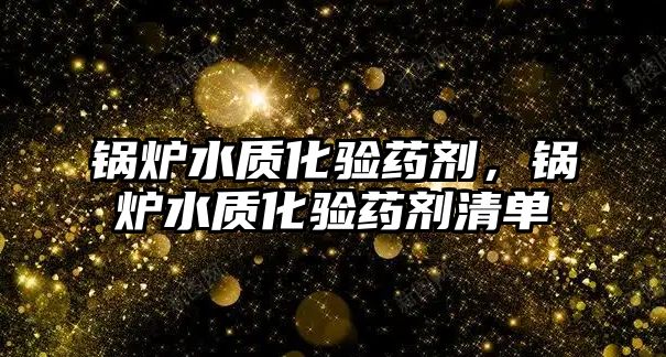 鍋爐水質(zhì)化驗藥劑，鍋爐水質(zhì)化驗藥劑清單