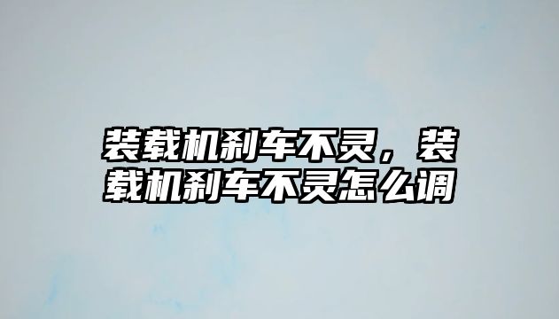 裝載機(jī)剎車不靈，裝載機(jī)剎車不靈怎么調(diào)