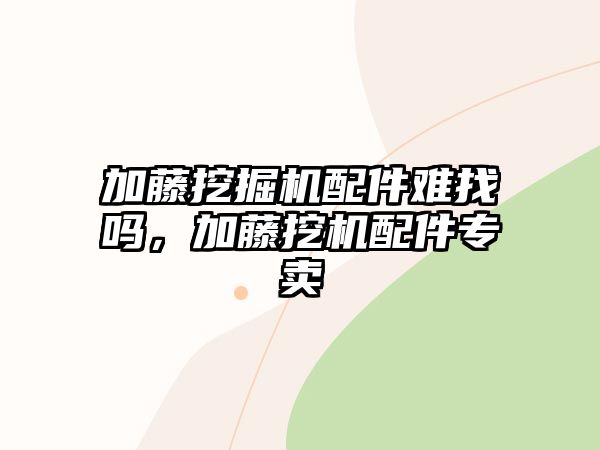 加藤挖掘機(jī)配件難找嗎，加藤挖機(jī)配件專賣