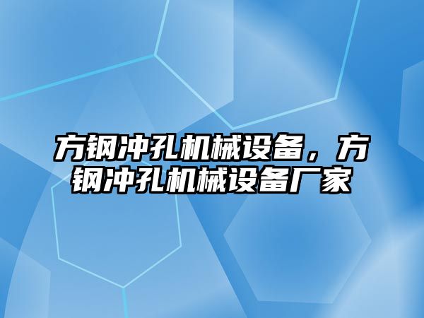 方鋼沖孔機械設(shè)備，方鋼沖孔機械設(shè)備廠家