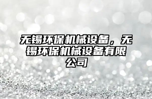 無錫環(huán)保機(jī)械設(shè)備，無錫環(huán)保機(jī)械設(shè)備有限公司