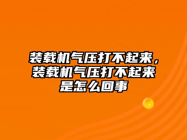 裝載機(jī)氣壓打不起來(lái)，裝載機(jī)氣壓打不起來(lái)是怎么回事