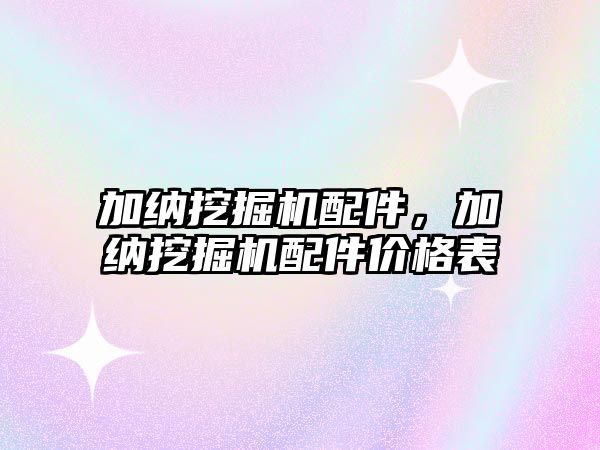 加納挖掘機配件，加納挖掘機配件價格表