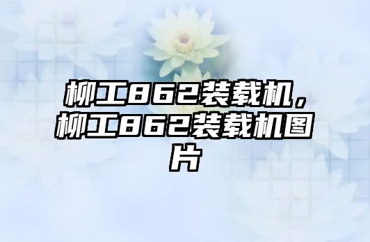 柳工862裝載機，柳工862裝載機圖片