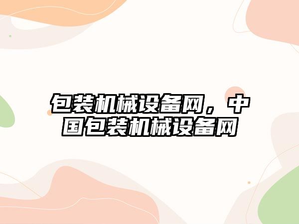 包裝機(jī)械設(shè)備網(wǎng)，中國(guó)包裝機(jī)械設(shè)備網(wǎng)