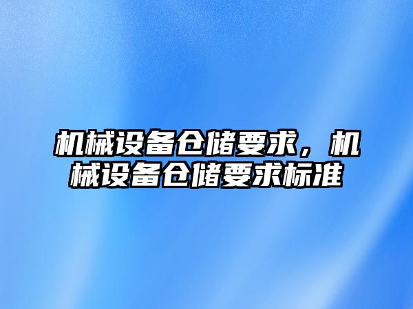 機械設(shè)備倉儲要求，機械設(shè)備倉儲要求標(biāo)準(zhǔn)