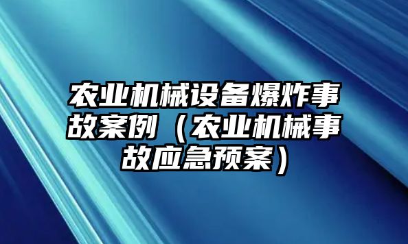 農業(yè)機械設備爆炸事故案例（農業(yè)機械事故應急預案）
