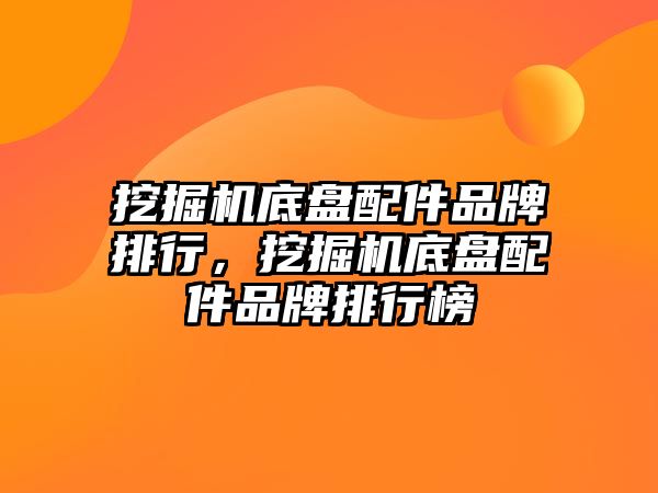 挖掘機底盤配件品牌排行，挖掘機底盤配件品牌排行榜