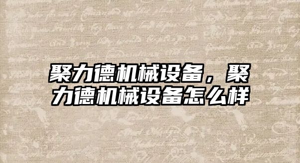 聚力德機械設備，聚力德機械設備怎么樣