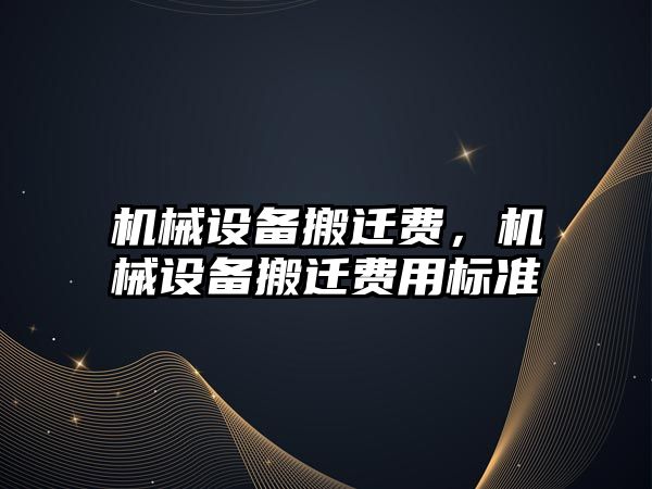機械設(shè)備搬遷費，機械設(shè)備搬遷費用標(biāo)準(zhǔn)