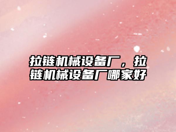 拉鏈機械設(shè)備廠，拉鏈機械設(shè)備廠哪家好