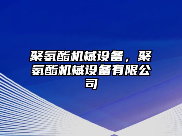聚氨酯機(jī)械設(shè)備，聚氨酯機(jī)械設(shè)備有限公司