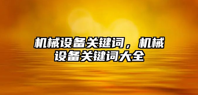 機(jī)械設(shè)備關(guān)鍵詞，機(jī)械設(shè)備關(guān)鍵詞大全