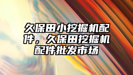 久保田小挖掘機(jī)配件，久保田挖掘機(jī)配件批發(fā)市場(chǎng)