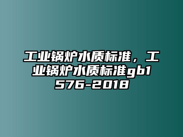 工業(yè)鍋爐水質標準，工業(yè)鍋爐水質標準gb1576-2018