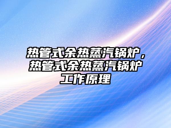 熱管式余熱蒸汽鍋爐，熱管式余熱蒸汽鍋爐工作原理