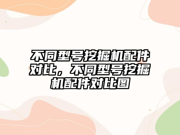 不同型號挖掘機配件對比，不同型號挖掘機配件對比圖