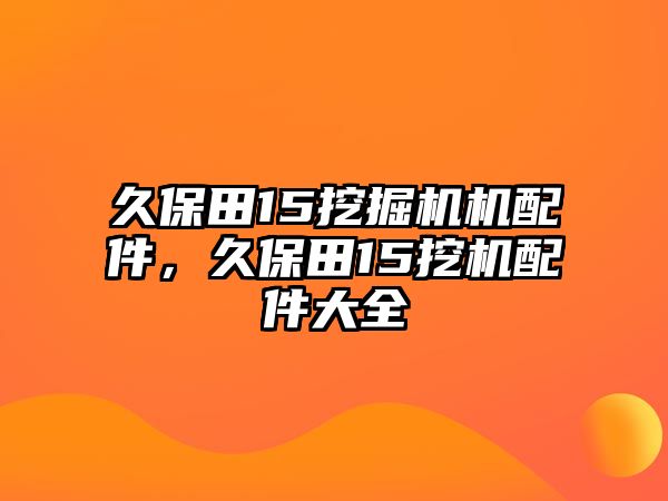 久保田15挖掘機(jī)機(jī)配件，久保田15挖機(jī)配件大全