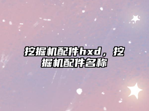 挖掘機(jī)配件hxd，挖掘機(jī)配件名稱
