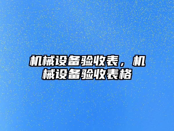 機械設(shè)備驗收表，機械設(shè)備驗收表格