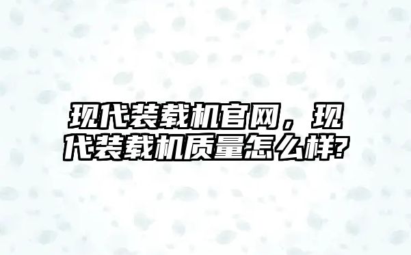 現(xiàn)代裝載機官網(wǎng)，現(xiàn)代裝載機質(zhì)量怎么樣?