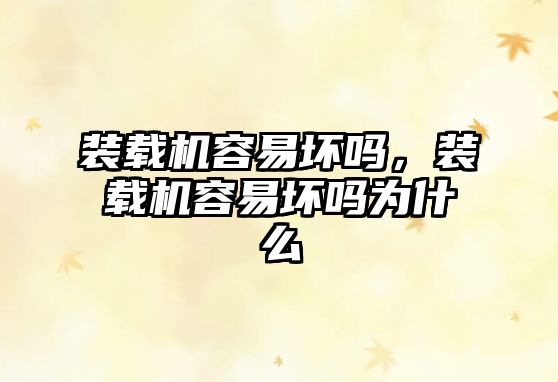 裝載機(jī)容易壞嗎，裝載機(jī)容易壞嗎為什么