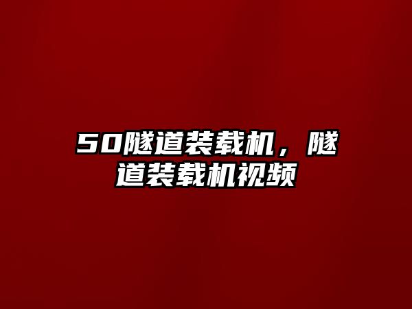 50隧道裝載機，隧道裝載機視頻