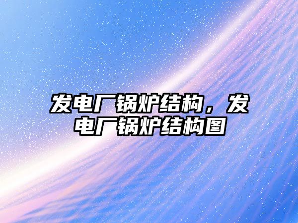 發(fā)電廠鍋爐結(jié)構(gòu)，發(fā)電廠鍋爐結(jié)構(gòu)圖