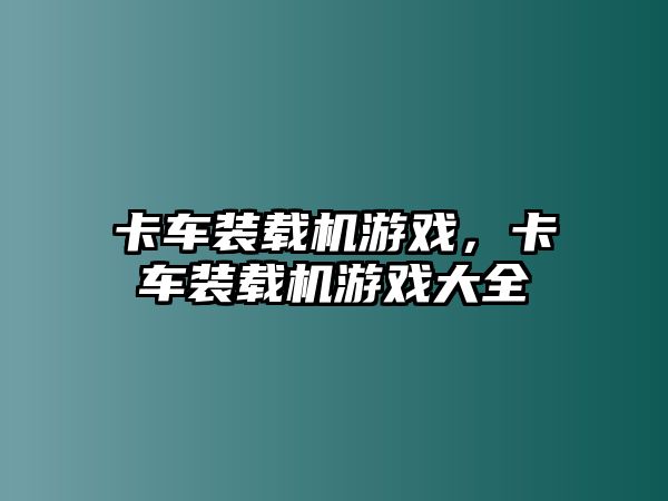 卡車裝載機游戲，卡車裝載機游戲大全