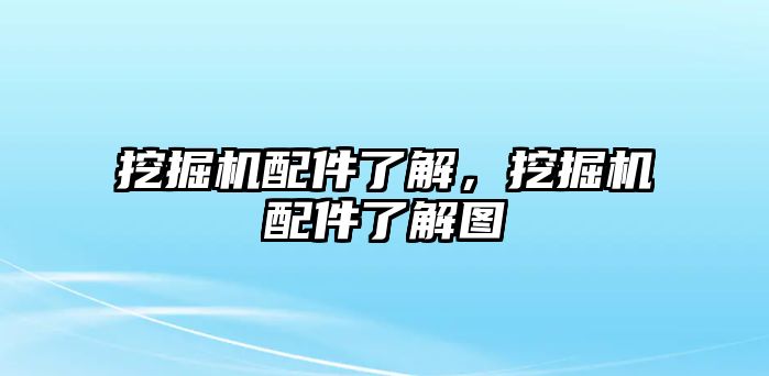 挖掘機配件了解，挖掘機配件了解圖