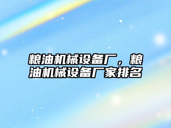糧油機械設(shè)備廠，糧油機械設(shè)備廠家排名