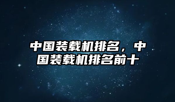 中國裝載機(jī)排名，中國裝載機(jī)排名前十