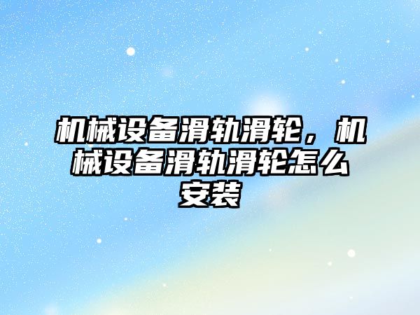 機械設(shè)備滑軌滑輪，機械設(shè)備滑軌滑輪怎么安裝