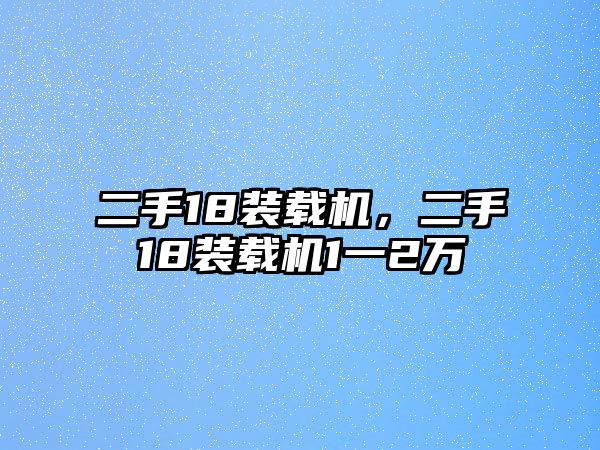 二手18裝載機(jī)，二手18裝載機(jī)1一2萬