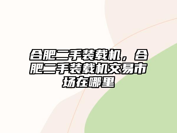 合肥二手裝載機(jī)，合肥二手裝載機(jī)交易市場在哪里