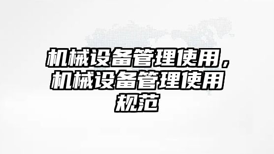 機(jī)械設(shè)備管理使用，機(jī)械設(shè)備管理使用規(guī)范
