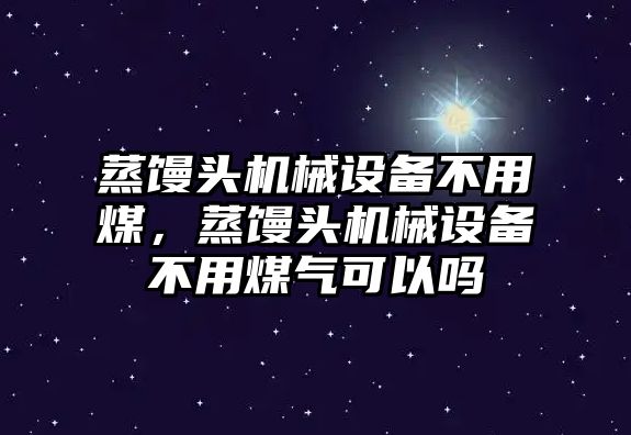 蒸饅頭機(jī)械設(shè)備不用煤，蒸饅頭機(jī)械設(shè)備不用煤氣可以嗎